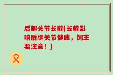 后腿关节长藓(长藓影响后腿关节健康，饲主要注意！)