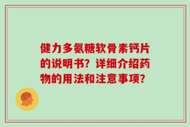 健力多氨糖软骨素钙片的说明书？详细介绍药物的用法和注意事项？