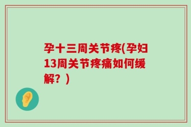 孕十三周关节疼(孕妇13周关节疼痛如何缓解？)