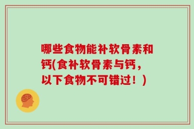 哪些食物能补软骨素和钙(食补软骨素与钙，以下食物不可错过！)