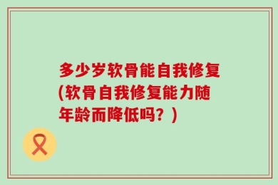 多少岁软骨能自我修复(软骨自我修复能力随年龄而降低吗？)