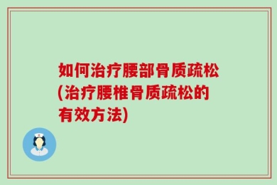 如何治疗腰部骨质疏松(治疗腰椎骨质疏松的有效方法)