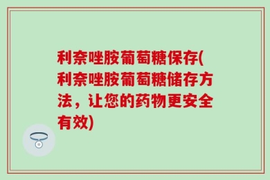 利奈唑胺葡萄糖保存(利奈唑胺葡萄糖储存方法，让您的药物更安全有效)