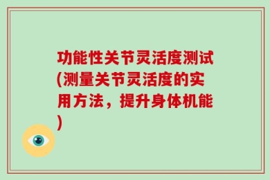 功能性关节灵活度测试(测量关节灵活度的实用方法，提升身体机能)