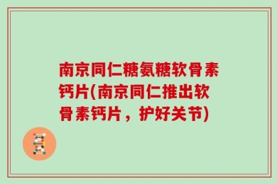 南京同仁糖氨糖软骨素钙片(南京同仁推出软骨素钙片，护好关节)