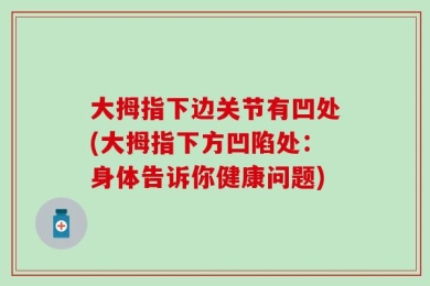 大拇指下边关节有凹处(大拇指下方凹陷处：身体告诉你健康问题)