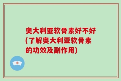 奥大利亚软骨素好不好(了解奥大利亚软骨素的功效及副作用)