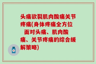 头痛欲裂肌肉酸痛关节疼痛(身体疼痛全方位  面对头痛、肌肉酸痛、关节疼痛的综合缓解策略)