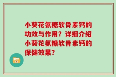 小葵花氨糖软骨素钙的功效与作用？详细介绍小葵花氨糖软骨素钙的保健效果？