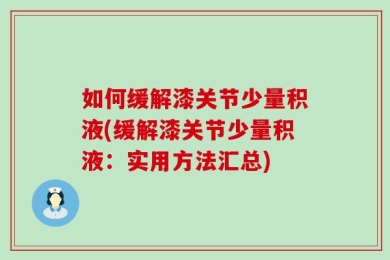 如何缓解漆关节少量积液(缓解漆关节少量积液：实用方法汇总)