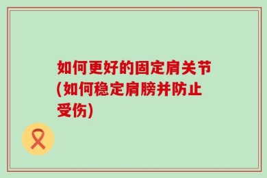 如何更好的固定肩关节(如何稳定肩膀并防止受伤)