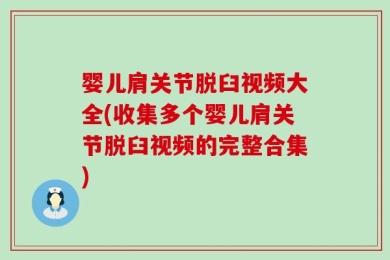 婴儿肩关节脱臼视频大全(收集多个婴儿肩关节脱臼视频的完整合集)