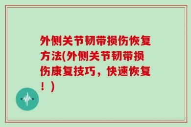 外侧关节韧带损伤恢复方法(外侧关节韧带损伤康复技巧，快速恢复！)