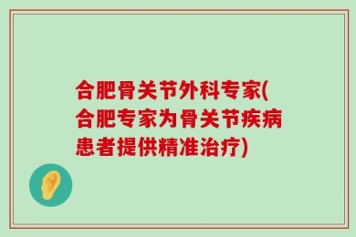 合肥骨关节外科专家(合肥专家为骨关节疾病患者提供精准治疗)