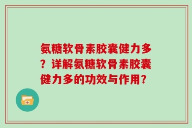 氨糖软骨素胶囊健力多？详解氨糖软骨素胶囊健力多的功效与作用？