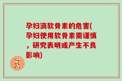 孕妇滴软骨素的危害(孕妇使用软骨素需谨慎，研究表明或产生不良影响)