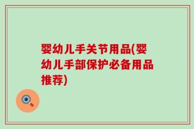 婴幼儿手关节用品(婴幼儿手部保护必备用品推荐)