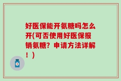 好医保能开氨糖吗怎么开(可否使用好医保报销氨糖？申请方法详解！)