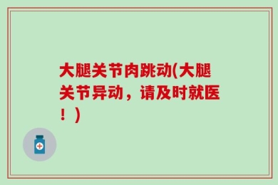 大腿关节肉跳动(大腿关节异动，请及时就医！)