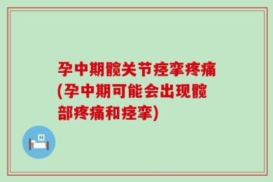 孕中期髋关节痉挛疼痛(孕中期可能会出现髋部疼痛和痉挛)