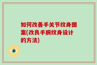 如何改善手关节纹身图案(改良手腕纹身设计的方法)