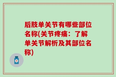 后肢单关节有哪些部位名称(关节疼痛：了解单关节解析及其部位名称)