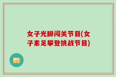 女子光脚闯关节目(女子素足攀登挑战节目)
