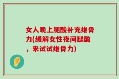 女人晚上腿酸补充维骨力(缓解女性夜间腿酸，来试试维骨力)