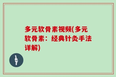 多元软骨素视频(多元软骨素：经典针灸手法详解)