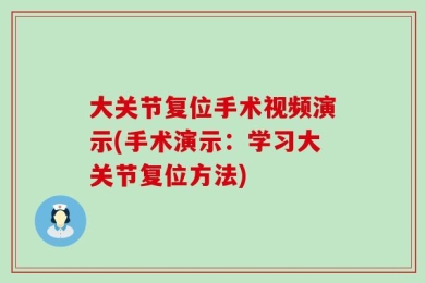 大关节复位手术视频演示(手术演示：学习大关节复位方法)