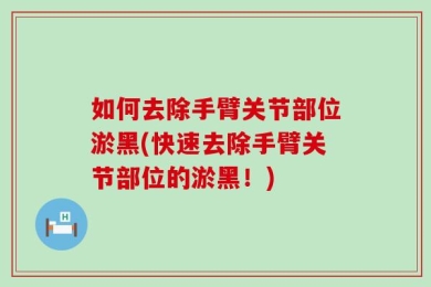如何去除手臂关节部位淤黑(快速去除手臂关节部位的淤黑！)