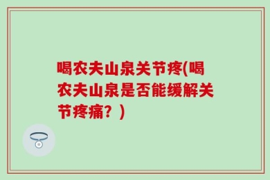 喝农夫山泉关节疼(喝农夫山泉是否能缓解关节疼痛？)