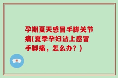 孕期夏天感冒手脚关节痛(夏季孕妇沾上感冒手脚痛，怎么办？)