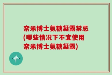 奈米博士氨糖凝露禁忌(哪些情况下不宜使用奈米博士氨糖凝露)