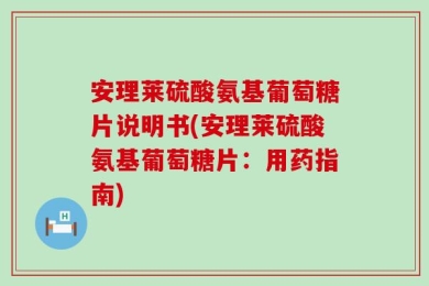 安理莱硫酸氨基葡萄糖片说明书(安理莱硫酸氨基葡萄糖片：用药指南)