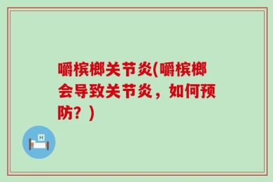 嚼槟榔关节炎(嚼槟榔会导致关节炎，如何预防？)