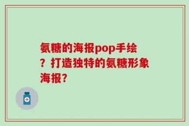 氨糖的海报pop手绘？打造独特的氨糖形象海报？