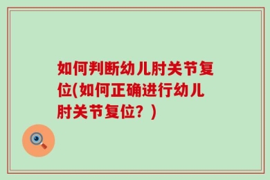 如何判断幼儿肘关节复位(如何正确进行幼儿肘关节复位？)