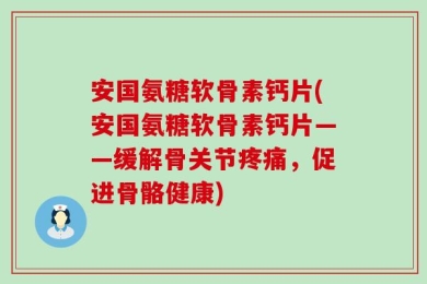 安国氨糖软骨素钙片(安国氨糖软骨素钙片——缓解骨关节疼痛，促进骨骼健康)