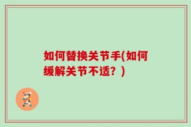 如何替换关节手(如何缓解关节不适？)