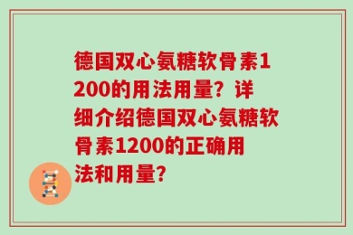 德国双心氨糖软骨素1200的用法用量？详细介绍德国双心氨糖软骨素1200的正确用法和用量？