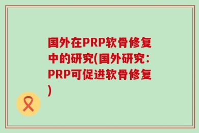 国外在PRP软骨修复中的研究(国外研究：PRP可促进软骨修复)