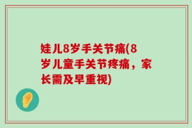 娃儿8岁手关节痛(8岁儿童手关节疼痛，家长需及早重视)