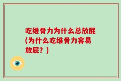 吃维骨力为什么总放屁(为什么吃维骨力容易放屁？)