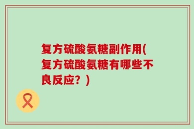 复方硫酸氨糖副作用(复方硫酸氨糖有哪些不良反应？)