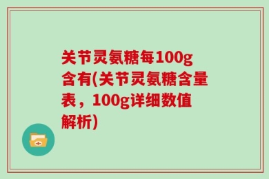 关节灵氨糖每100g含有(关节灵氨糖含量表，100g详细数值解析)