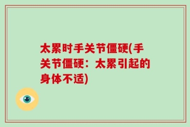 太累时手关节僵硬(手关节僵硬：太累引起的身体不适)