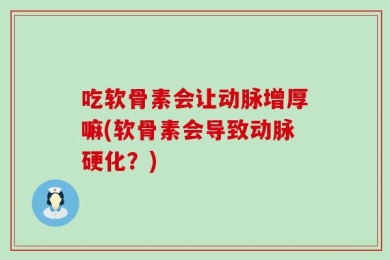 吃软骨素会让动脉增厚嘛(软骨素会导致动脉硬化？)