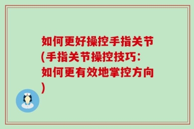 如何更好操控手指关节(手指关节操控技巧：如何更有效地掌控方向)