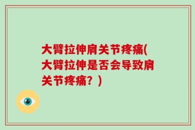 大臂拉伸肩关节疼痛(大臂拉伸是否会导致肩关节疼痛？)